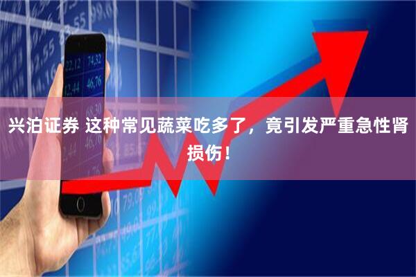 兴泊证券 这种常见蔬菜吃多了，竟引发严重急性肾损伤！