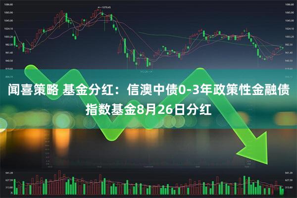 闻喜策略 基金分红：信澳中债0-3年政策性金融债指数基金8月26日分红