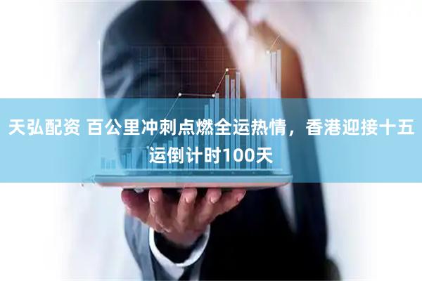 天弘配资 百公里冲刺点燃全运热情，香港迎接十五运倒计时100天