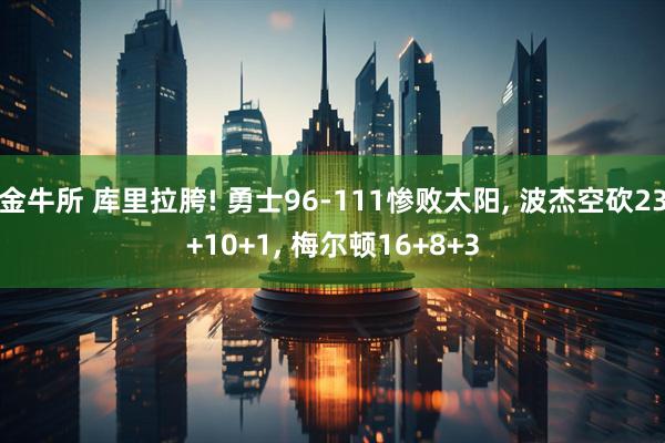 金牛所 库里拉胯! 勇士96-111惨败太阳, 波杰空砍23+10+1, 梅尔顿16+8+3