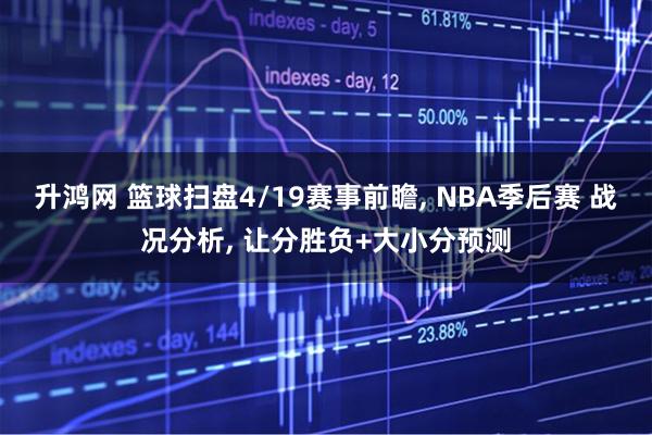 升鸿网 篮球扫盘4/19赛事前瞻, NBA季后赛 战况分析, 让分胜负+大小分预测