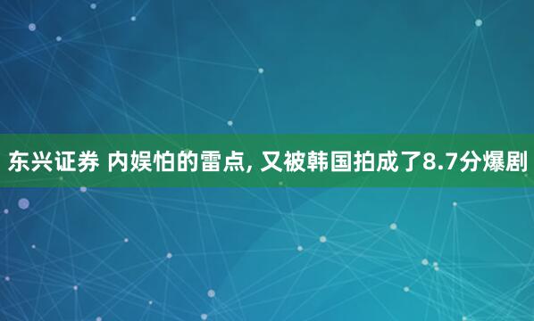 东兴证券 内娱怕的雷点, 又被韩国拍成了8.7分爆剧