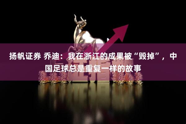 扬帆证券 乔迪：我在浙江的成果被“毁掉”，中国足球总是重复一样的故事