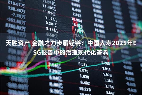 天胜资产 金融之力步履铿锵:中国人寿2025年ESG报告中的治理现代化答卷